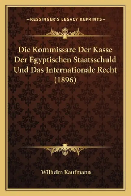 Die Kommissare Der Kasse Der Egyptischen Staatsschuld Und Das Internationale Recht (1896) by Wilhelm Kaufmann