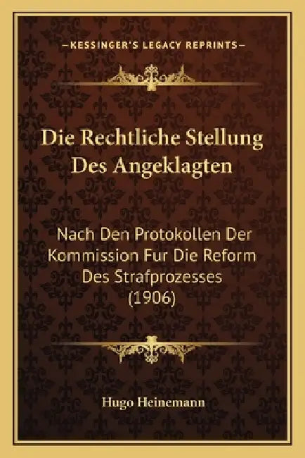 Die Rechtliche Stellung Des Angeklagten: Nach Den Protokollen Der Kommission Fur Die Reform Des Strafprozesses (1906) by Hugo Heinemann