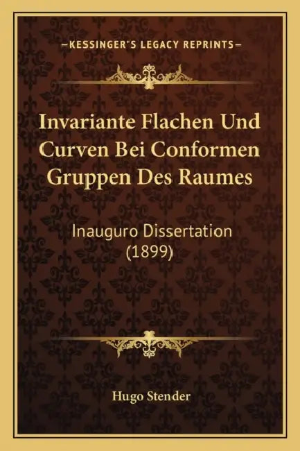 Invariante Flachen Und Curven Bei Conformen Gruppen Des Raumes: Inauguro Dissertation (1899) by Hugo Stender