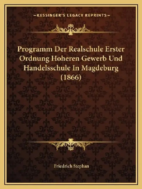 Programm Der Realschule Erster Ordnung Hoheren Gewerb Und Handelsschule In Magdeburg (1866) by Friedrich Stephan