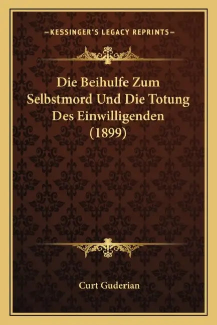 Die Beihulfe Zum Selbstmord Und Die Totung Des Einwilligenden (1899) by Curt Guderian