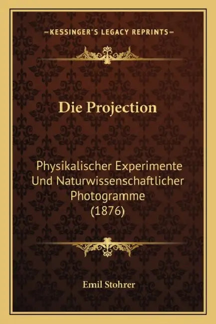 Die Projection: Physikalischer Experimente Und Naturwissenschaftlicher Photogramme (1876) by Emil Stohrer