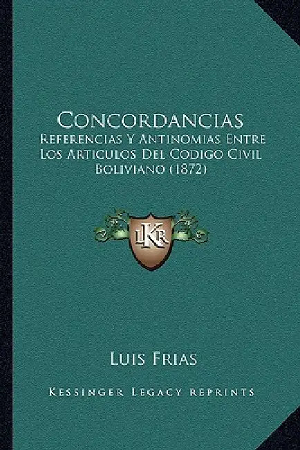 Concordancias: Referencias Y Antinomias Entre Los Artículos Del Codigo Civil Boliviano (1872) by Luis Frias