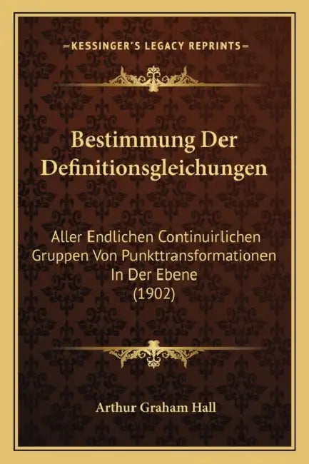 Bestimmung Der Definitionsgleichungen: Aller Endlichen Continuirlichen Gruppen Von Punkttransformationen In Der Ebene (1902) by Arthur Graham Hall