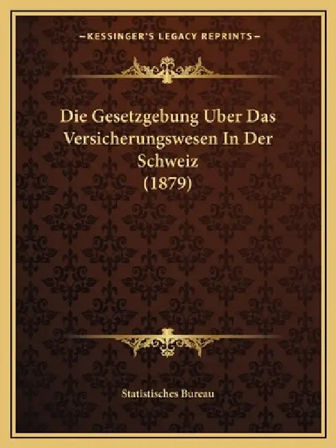 Die Gesetzgebung Uber Das Versicherungswesen In Der Schweiz (1879) by Statistisches Bureau