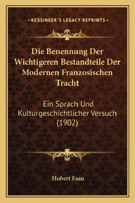 Die Benennung Der Wichtigeren Bestandteile Der Modernen Franzosischen Tracht: Ein Sprach Und Kulturgeschichtlicher Versuch (1902) by Hubert Esau