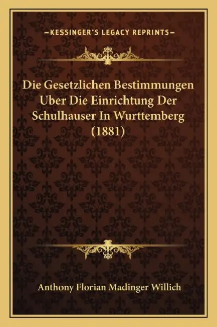 Die Gesetzlichen Bestimmungen Uber Die Einrichtung Der Schulhauser In Wurttemberg (1881) by Anthony Florian Madinger Willich