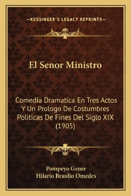 El Senor Ministro: Comedia Dramatica En Tres Actos Y Un Prologo De Costumbres Politicas De Fines Del Siglo XIX (1905) by Pompeyo Gener, Hilario Braulio Omedes