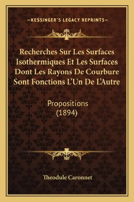 Recherches Sur Les Surfaces Isothermiques Et Les Surfaces Dont Les Rayons De Courbure Sont Fonctions L'Un De L'Autre: Propositions (1894) by Theodule Caronnet