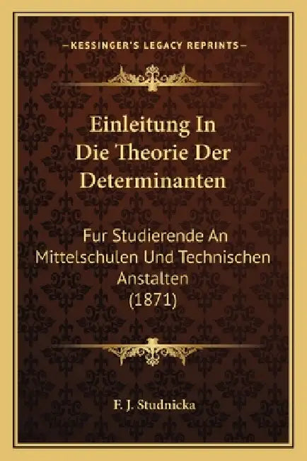 Einleitung In Die Theorie Der Determinanten: Fur Studierende An Mittelschulen Und Technischen Anstalten (1871) by F. J. Studnicka