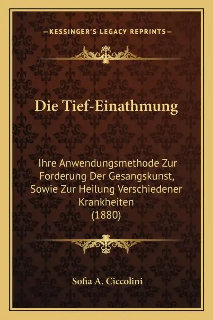 Die Tief-Einathmung: Ihre Anwendungsmethode Zur Forderung Der Gesangskunst, Sowie Zur Heilung Verschiedener Krankheiten (1880) by Sofia A. Ciccolini