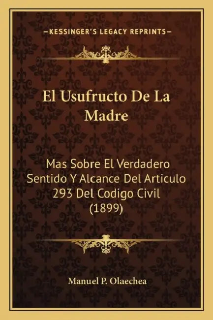 El Usufructo De La Madre: Mas Sobre El Verdadero Sentido Y Alcance Del Articulo 293 Del Codigo Civil (1899) by Manuel P. Olaechea