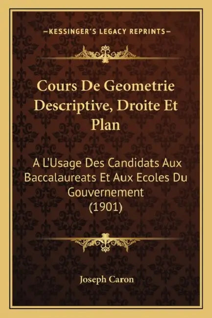 Cours De Geometrie Descriptive, Droite Et Plan: A L'Usage Des Candidats Aux Baccalaureats Et Aux Ecoles Du Gouvernement (1901) by Joseph Caron
