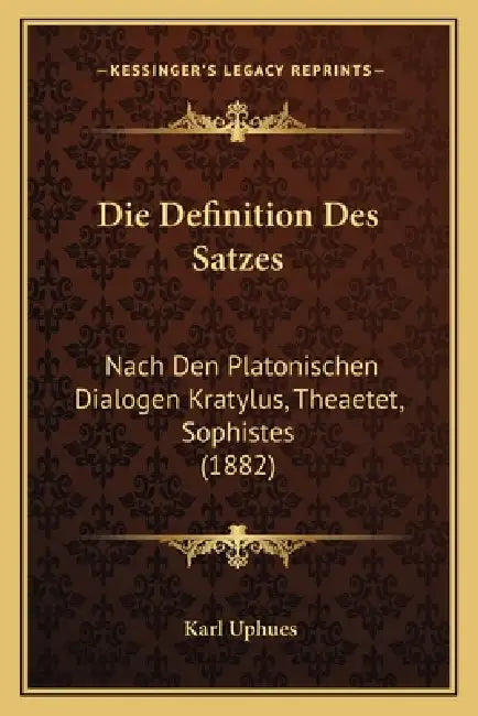 Die Definition Des Satzes: Nach Den Platonischen Dialogen Kratylus, Theaetet, Sophistes (1882) by Karl Uphues