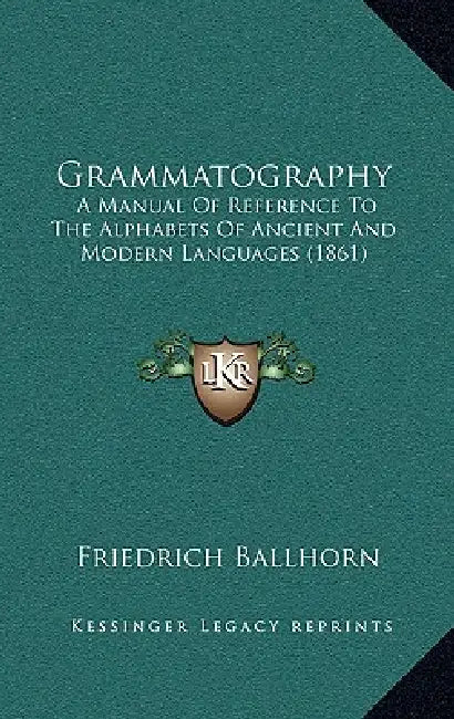 Grammatography: A Manual Of Reference To The Alphabets Of Ancient And Modern Languages (1861) by Friedrich Ballhorn