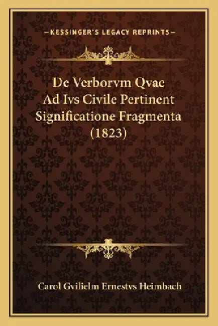 De Verborvm Qvae Ad Ivs Civile Pertinent Significatione Fragmenta (1823) by Carol Gvilielm Ernestvs Heimbach