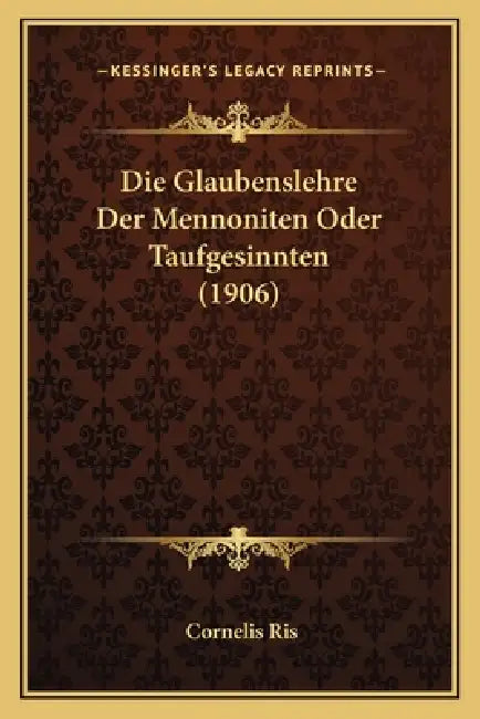 Die Glaubenslehre Der Mennoniten Oder Taufgesinnten (1906) by Cornelis Ris