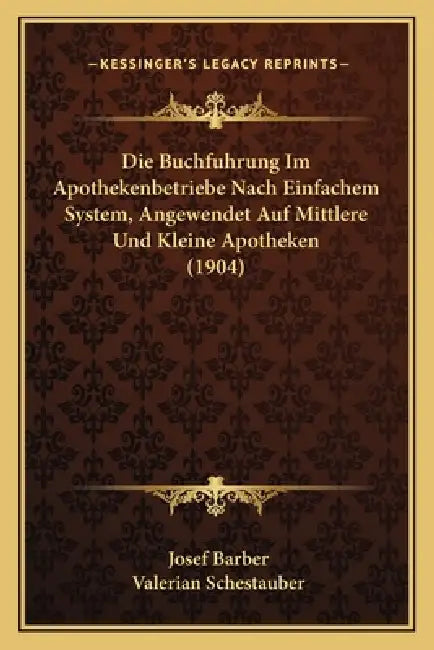 Die Buchfuhrung Im Apothekenbetriebe Nach Einfachem System, Angewendet Auf Mittlere Und Kleine Apotheken (1904) by Josef Barber, Valerian Schestauber