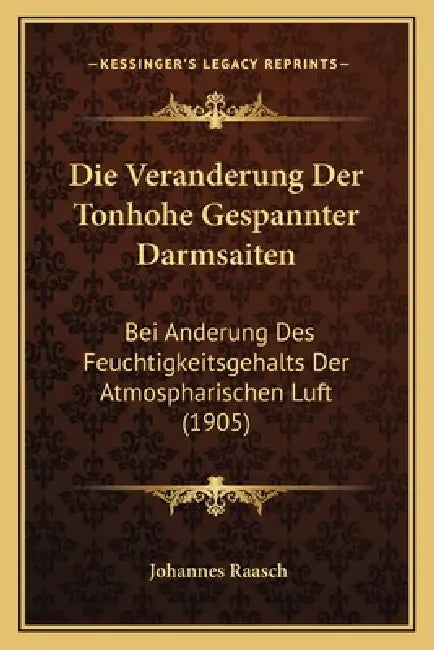 Die Veranderung Der Tonhohe Gespannter Darmsaiten: Bei Anderung Des Feuchtigkeitsgehalts Der Atmospharischen Luft (1905) by Johannes Raasch