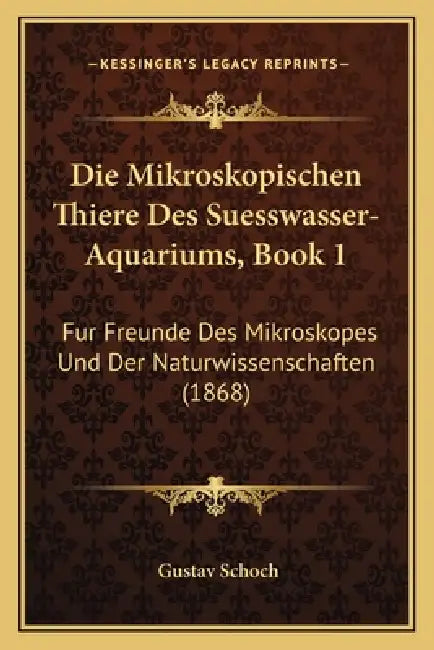 Die Mikroskopischen Thiere Des Suesswasser-Aquariums, Book 1: Fur Freunde Des Mikroskopes Und Der Naturwissenschaften (1868) by Gustav Schoch