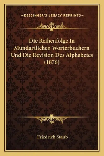 Die Reihenfolge In Mundartlichen Worterbuchern Und Die Revision Des Alphabetes (1876) by Friedrich Staub
