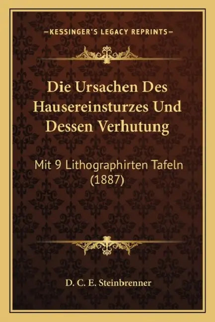 Die Ursachen Des Hausereinsturzes Und Dessen Verhutung: Mit 9 Lithographirten Tafeln (1887) by D. C. E. Steinbrenner
