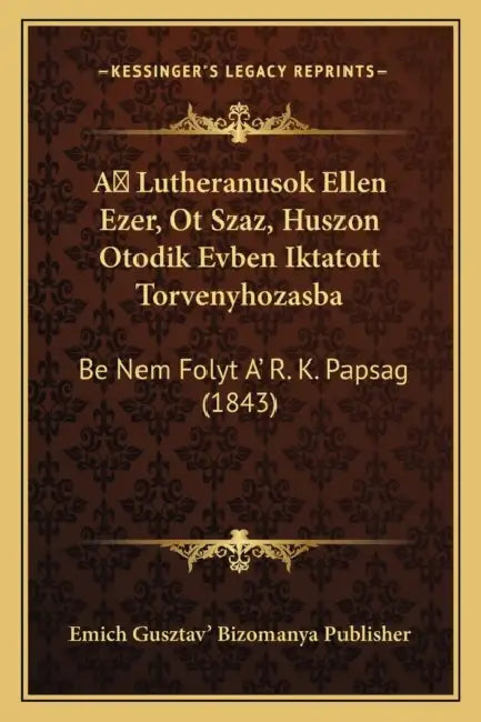 A Lutheranusok Ellen Ezer, Ot Szaz, Huszon Otodik Evben Iktatott Torvenyhozasba: Be Nem Folyt A' R. K. Papsag (1843) by Emich Gusztav' Bizomanya Publisher