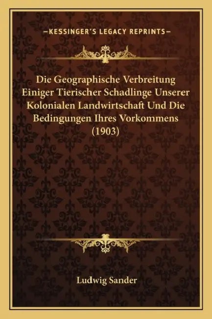 Die Geographische Verbreitung Einiger Tierischer Schadlinge Unserer Kolonialen Landwirtschaft Und Die Bedingungen Ihres Vorkommens (1903) by Ludwig Sander