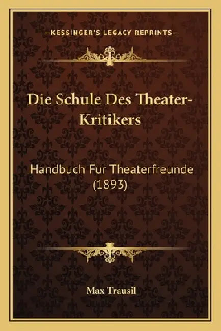 Die Schule Des Theater-Kritikers: Handbuch Fur Theaterfreunde (1893) by Max Trausil
