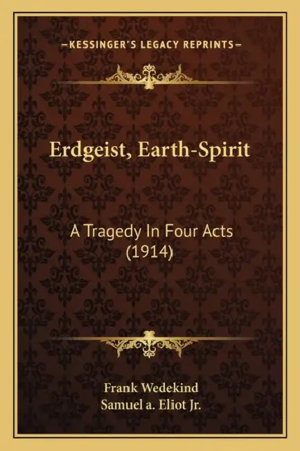 Erdgeist, Earth-Spirit: A Tragedy In Four Acts (1914) by Frank Wedekind, Jr. Eliot Samuel A.