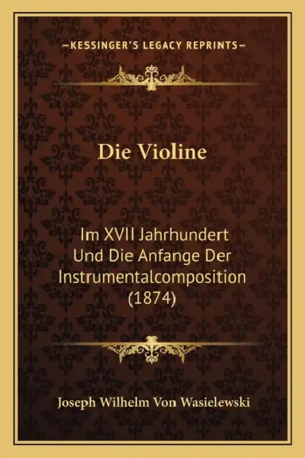 Die Violine: Im XVII Jahrhundert Und Die Anfange Der Instrumentalcomposition (1874) by Joseph Wilhelm Von Wasielewski