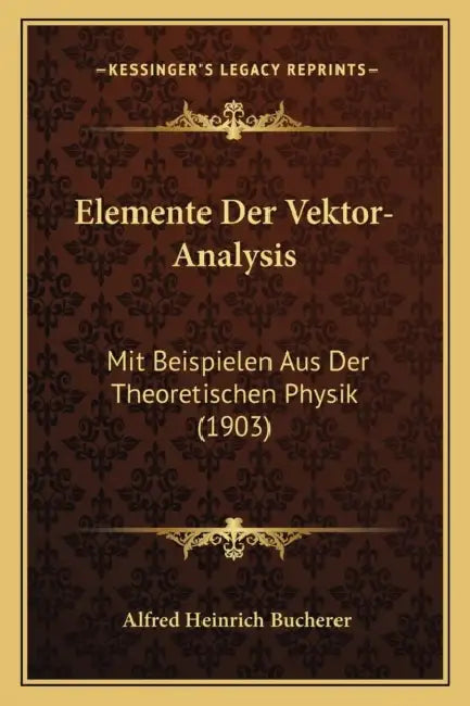 Elemente Der Vektor-Analysis: Mit Beispielen Aus Der Theoretischen Physik (1903) by Alfred Heinrich Bucherer
