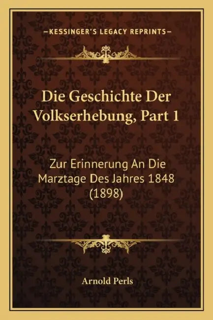 Die Geschichte Der Volkserhebung, Part 1: Zur Erinnerung An Die Marztage Des Jahres 1848 (1898) by Arnold Perls