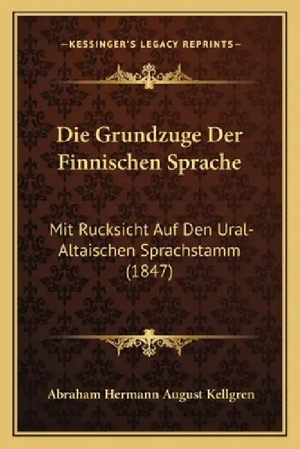 Die Grundzuge Der Finnischen Sprache: Mit Rucksicht Auf Den Ural-Altaischen Sprachstamm (1847) by Abraham Hermann August Kellgren