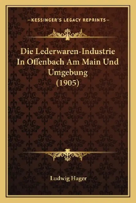 Die Lederwaren-Industrie In Offenbach Am Main Und Umgebung (1905) by Ludwig Hager