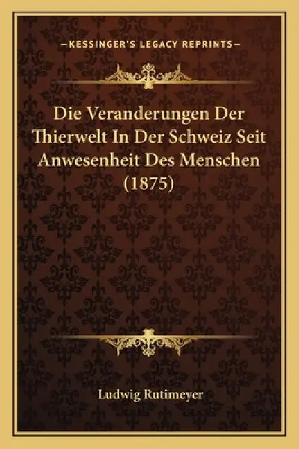 Die Veranderungen Der Thierwelt In Der Schweiz Seit Anwesenheit Des Menschen (1875) by Ludwig Rutimeyer
