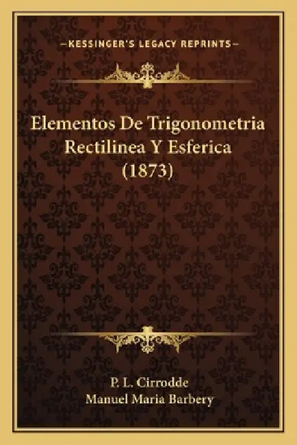 Elementos De Trigonometria Rectilinea Y Esferica (1873) by P. L. Cirrodde, Manuel Maria Barbery