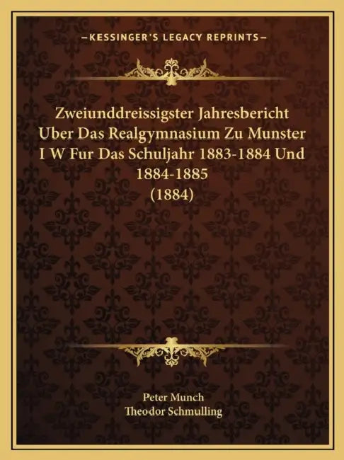 Zweiunddreissigster Jahresbericht Uber Das Realgymnasium Zu Munster I W Fur Das Schuljahr 1883-1884 Und 1884-1885 (1884) by Peter Munch, Theodor Schmulling