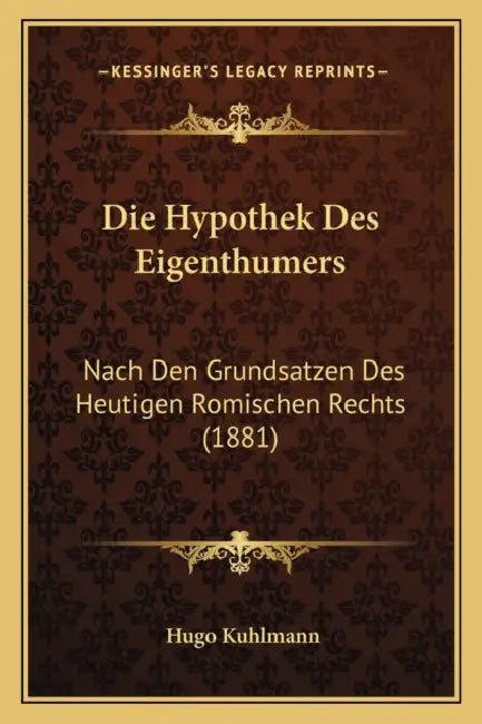 Die Hypothek Des Eigenthumers: Nach Den Grundsatzen Des Heutigen Romischen Rechts (1881) by Hugo Kuhlmann