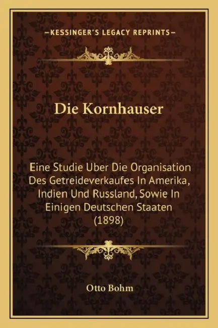 Die Kornhauser: Eine Studie Uber Die Organisation Des Getreideverkaufes In Amerika, Indien Und Russland, Sowie In Einigen Deutschen Staaten (1898) by Otto Bohm