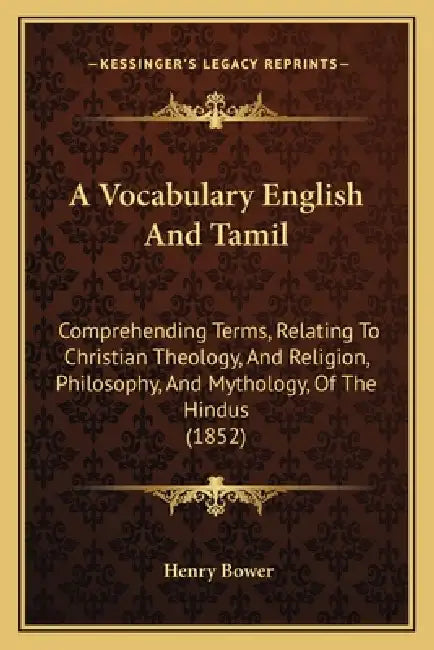 A Vocabulary English And Tamil: Comprehending Terms, Relating To Christian Theology, And Religion, Philosophy, And Mythology, Of The Hindus (1852) by Henry Bower