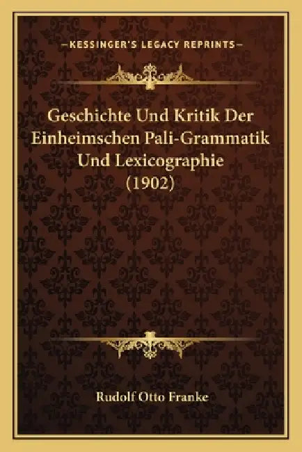 Geschichte Und Kritik Der Einheimschen Pali-Grammatik Und Lexicographie (1902) by Rudolf Otto Franke