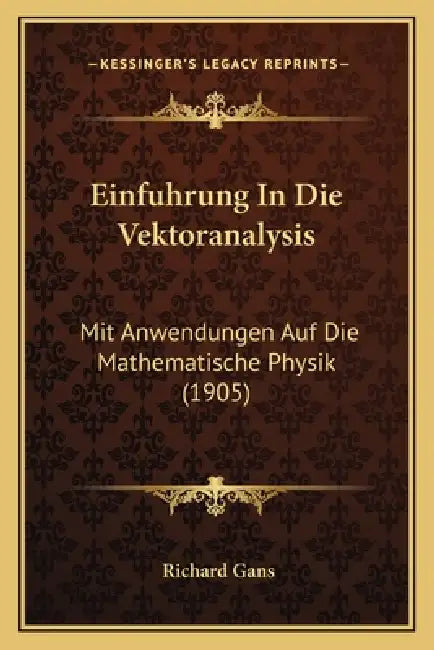 Einfuhrung In Die Vektoranalysis: Mit Anwendungen Auf Die Mathematische Physik (1905) by Richard Gans
