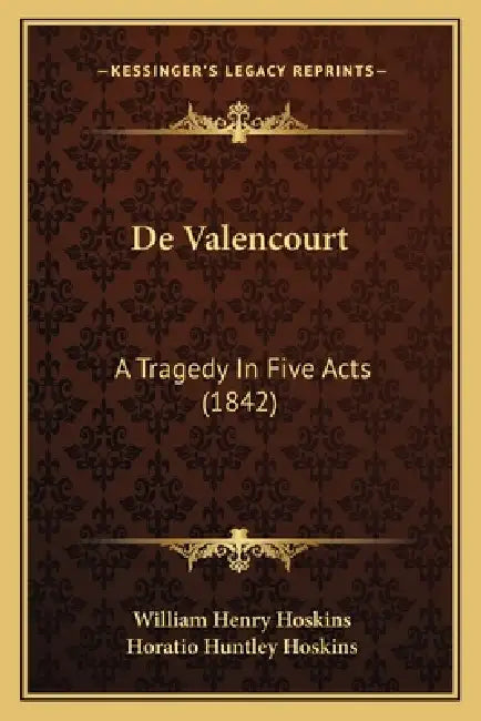 De Valencourt: A Tragedy In Five Acts (1842) by William Henry Hoskins, Horatio Huntley Hoskins