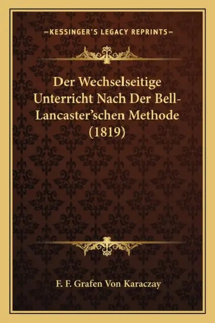 Der Wechselseitige Unterricht Nach Der Bell-Lancaster'schen Methode (1819) by F. F. Grafen Von Karaczay