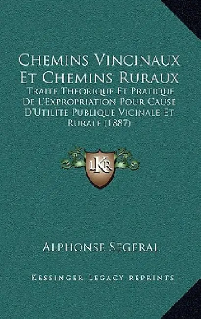 Chemins Vincinaux Et Chemins Ruraux: Traite Theorique Et Pratique De L'Expropriation Pour Cause D'Utilite Publique Vicinale Et Rurale (1887) by Alphonse Segeral