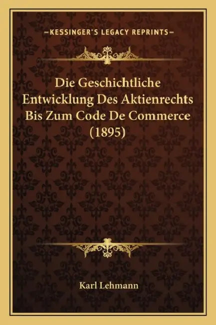 Die Geschichtliche Entwicklung Des Aktienrechts Bis Zum Code De Commerce (1895) by Karl Lehmann