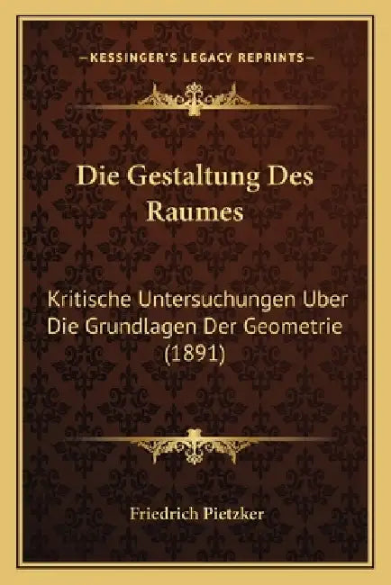 Die Gestaltung Des Raumes: Kritische Untersuchungen Uber Die Grundlagen Der Geometrie (1891) by Friedrich Pietzker