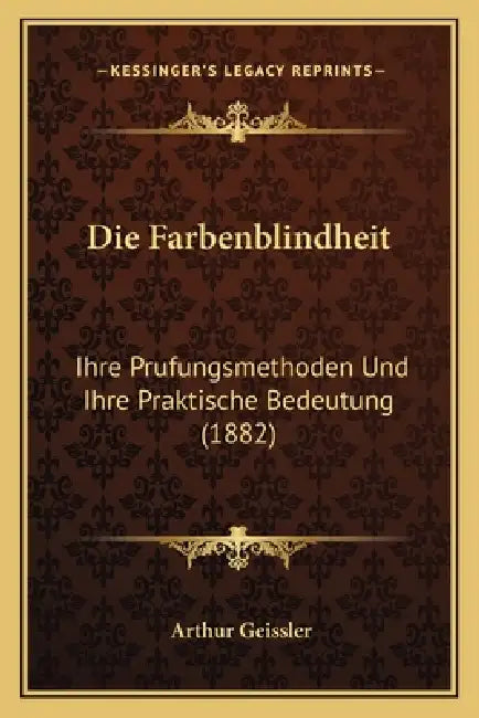 Die Farbenblindheit: Ihre Prufungsmethoden Und Ihre Praktische Bedeutung (1882) by Arthur Geissler