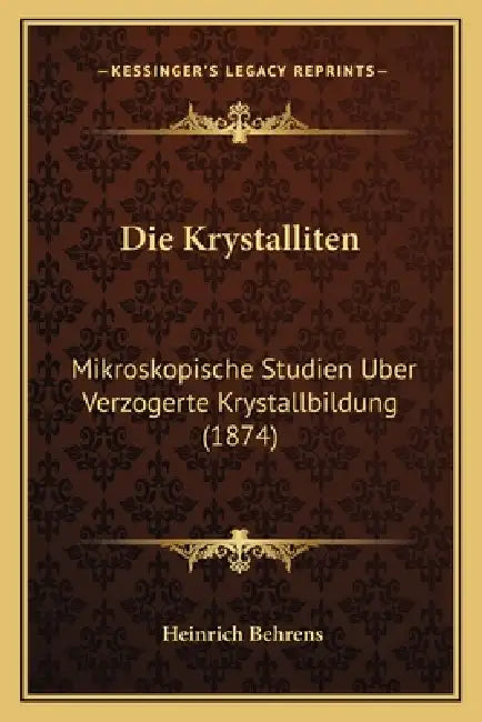 Die Krystalliten: Mikroskopische Studien Uber Verzogerte Krystallbildung (1874) by Heinrich Behrens